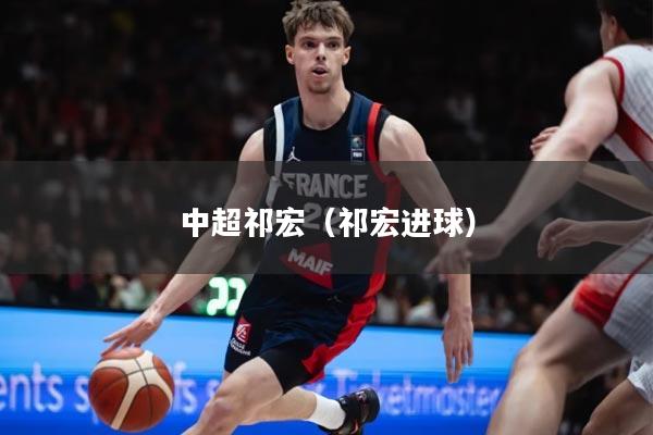 中超祁宏（祁宏进球）