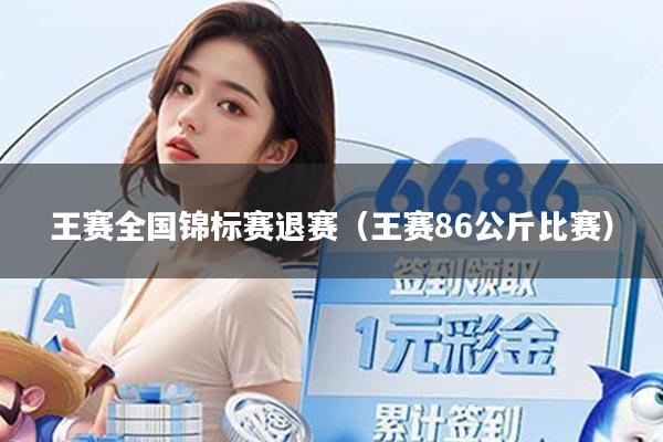 王赛全国锦标赛退赛（王赛86公斤比赛）