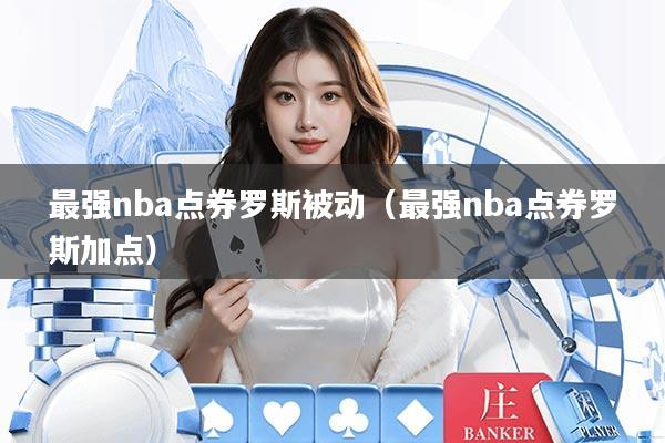 最强nba点券罗斯被动（最强nba点券罗斯加点）