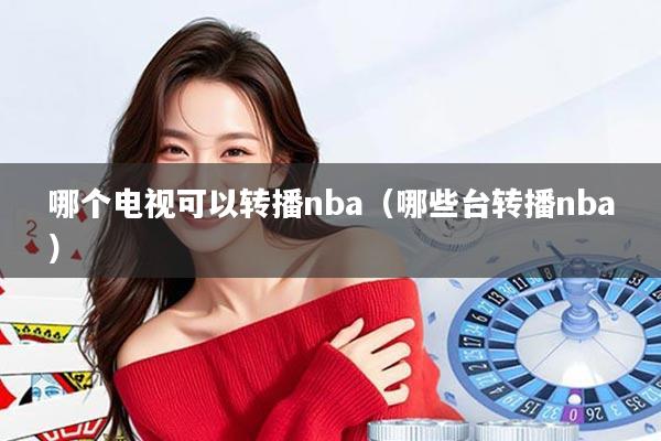 哪个电视可以转播nba（哪些台转播nba）