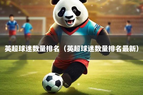 英超球迷数量排名（英超球迷数量排名最新）