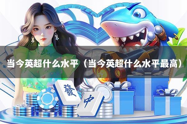 当今英超什么水平（当今英超什么水平最高）
