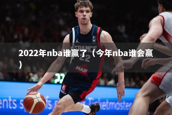 2022年nba谁赢了（今年nba谁会赢）