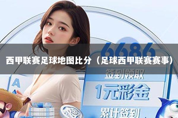 西甲联赛足球地图比分（足球西甲联赛赛事）