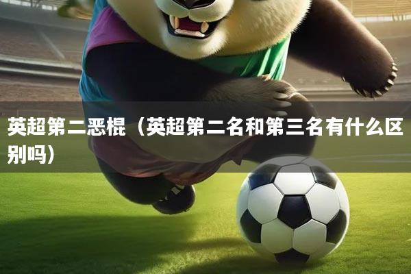 英超第二恶棍（英超第二名和第三名有什么区别吗）