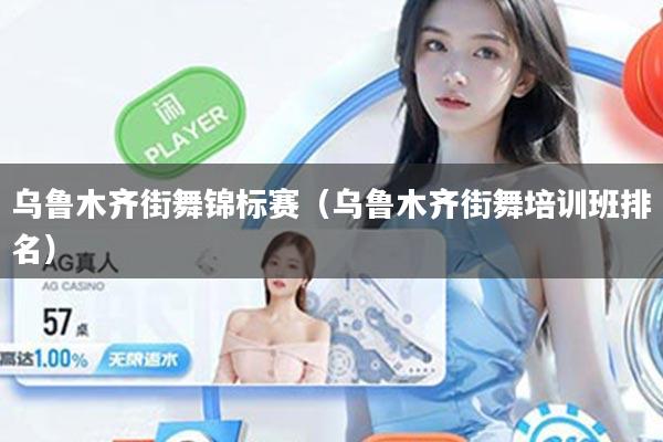 乌鲁木齐街舞锦标赛(乌鲁木齐街舞培训班排名)