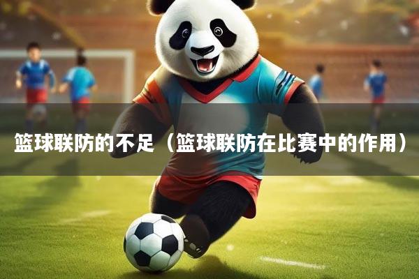 篮球联防的不足（篮球联防在比赛中的作用）