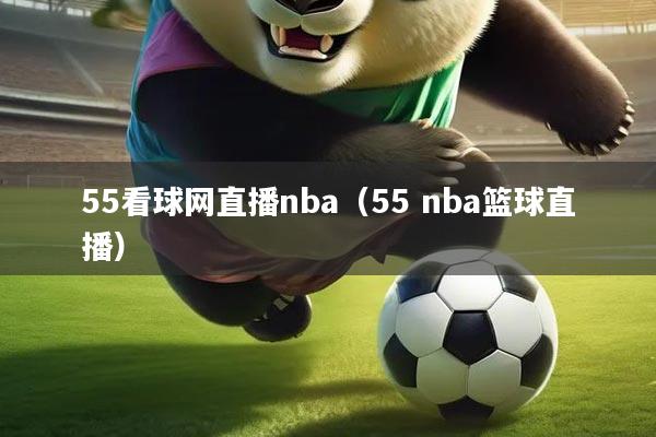 55看球网直播nba（55 nba篮球直播）