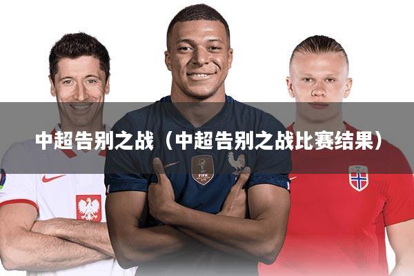 中超告别之战（中超告别之战比赛结果）