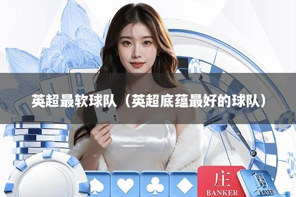 英超最软球队（英超底蕴最好的球队）