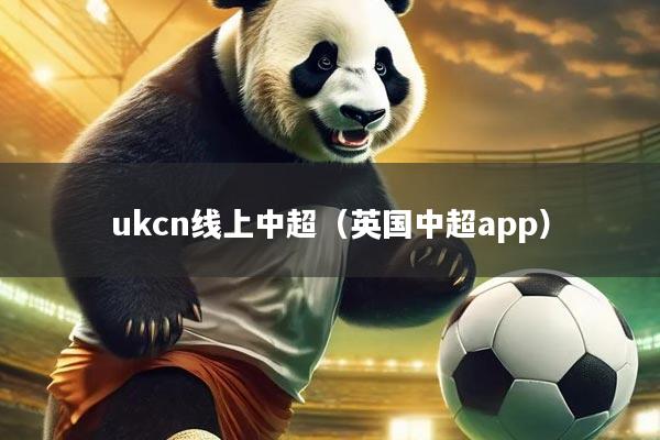 ukcn线上中超（英国中超app）