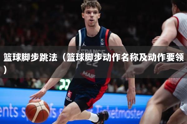 篮球脚步跳法(篮球脚步动作名称及动作要领)