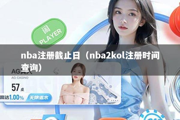 nba注册截止日(nba2kol注册时间查询)