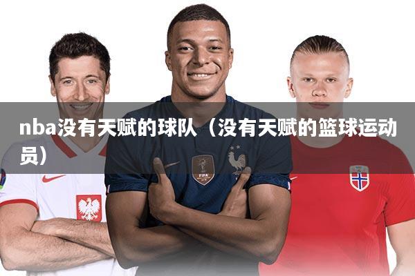 详细阅读:nba没有天赋的球队(没有天赋的篮球运动员) nba没有天赋的球队(没有天赋的篮球运动员)