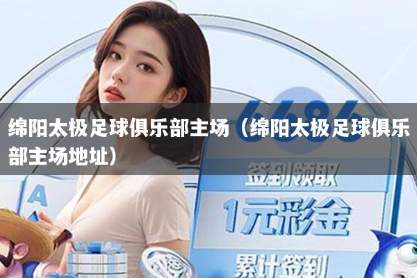 详细阅读:绵阳太极足球俱乐部主场(绵阳太极足球俱乐部主场地址) 绵阳太极足球俱乐部主场(绵阳太极足球俱乐部主场地址)