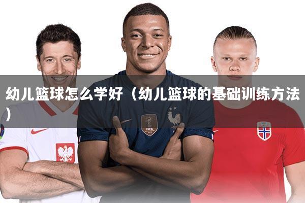 详细阅读:幼儿篮球怎么学好(幼儿篮球的基础训练方法) 幼儿篮球怎么学好(幼儿篮球的基础训练方法)