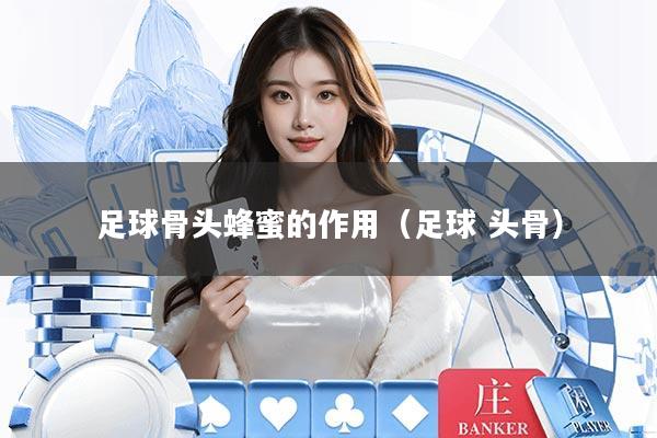足球骨头蜂蜜的作用(足球 头骨)