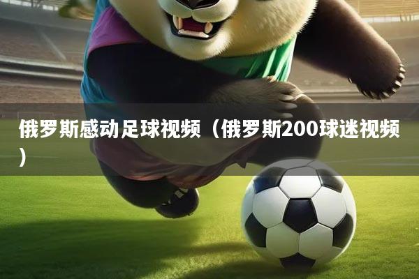 详细阅读:俄罗斯感动足球视频(俄罗斯200球迷视频) 俄罗斯感动足球视频(俄罗斯200球迷视频)