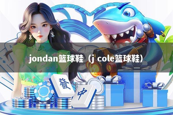 详细阅读:jondan篮球鞋(j cole篮球鞋) jondan篮球鞋(j cole篮球鞋)
