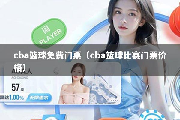 详细阅读:cba篮球免费门票(cba篮球比赛门票价格) cba篮球免费门票(cba篮球比赛门票价格)