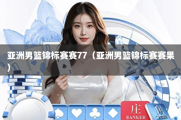 详细阅读:亚洲男篮锦标赛赛77(亚洲男篮锦标赛赛果) 亚洲男篮锦标赛赛77(亚洲男篮锦标赛赛果)